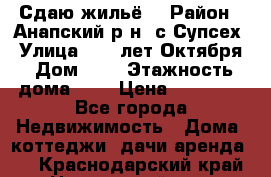 “Сдаю жильё“ › Район ­ Анапский р-н. с.Супсех › Улица ­ 60.лет.Октября › Дом ­ 7 › Этажность дома ­ 2 › Цена ­ 10 000 - Все города Недвижимость » Дома, коттеджи, дачи аренда   . Краснодарский край,Новороссийск г.